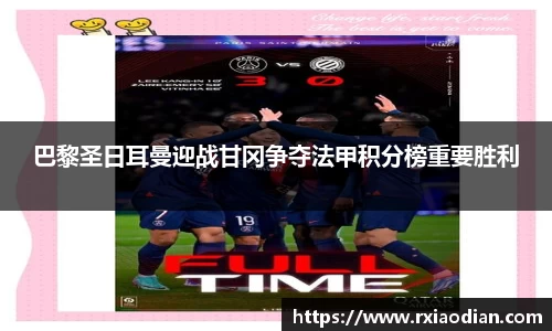 巴黎圣日耳曼迎战甘冈争夺法甲积分榜重要胜利