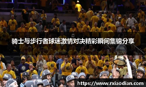 骑士与步行者球迷激情对决精彩瞬间集锦分享