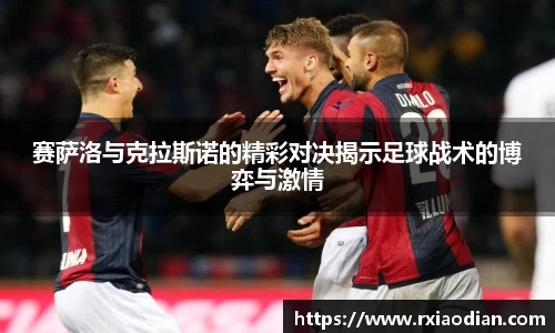 赛萨洛与克拉斯诺的精彩对决揭示足球战术的博弈与激情